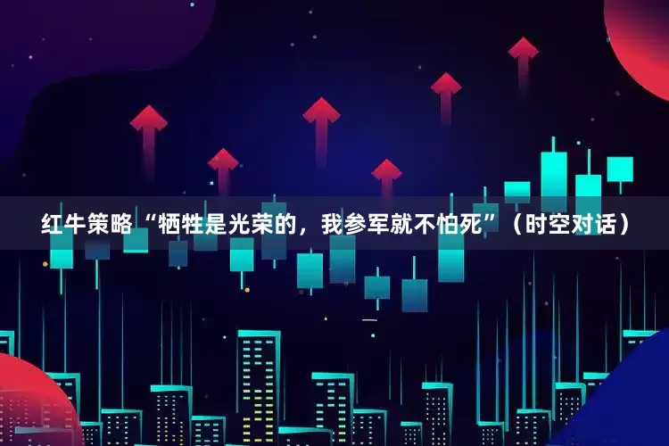红牛策略 “牺牲是光荣的，我参军就不怕死”（时空对话）