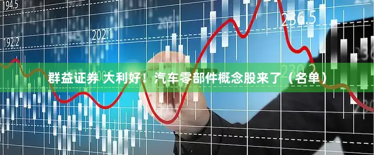 群益证券 大利好！汽车零部件概念股来了（名单）