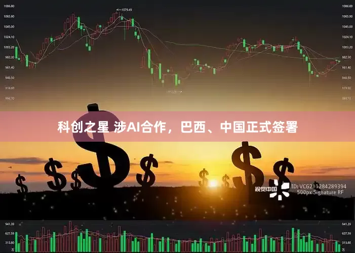 科创之星 涉AI合作，巴西、中国正式签署