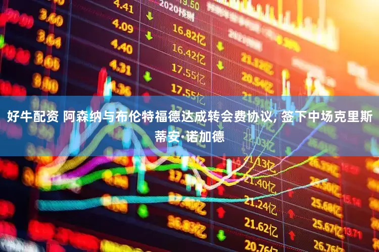 好牛配资 阿森纳与布伦特福德达成转会费协议, 签下中场克里斯蒂安·诺加德