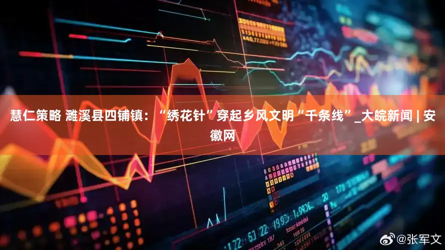 慧仁策略 濉溪县四铺镇：“绣花针”穿起乡风文明“千条线”_大皖新闻 | 安徽网