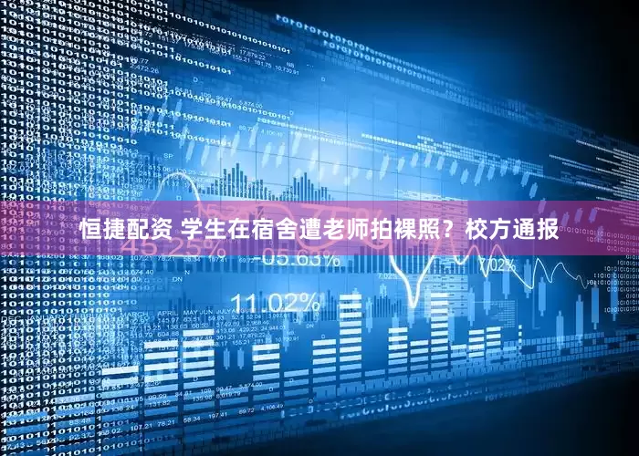 恒捷配资 学生在宿舍遭老师拍裸照？校方通报