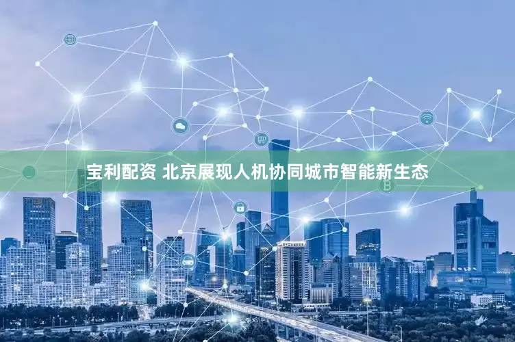 宝利配资 北京展现人机协同城市智能新生态