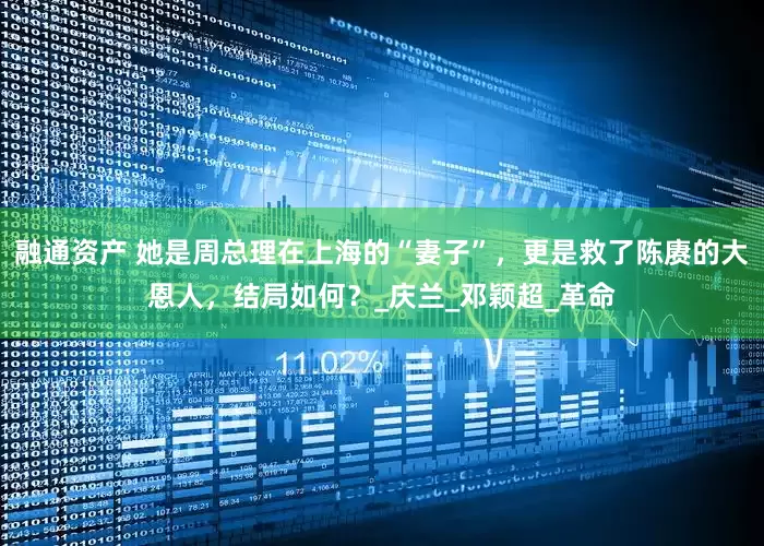 融通资产 她是周总理在上海的“妻子”，更是救了陈赓的大恩人，结局如何？_庆兰_邓颖超_革命