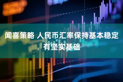 闻喜策略 人民币汇率保持基本稳定有坚实基础