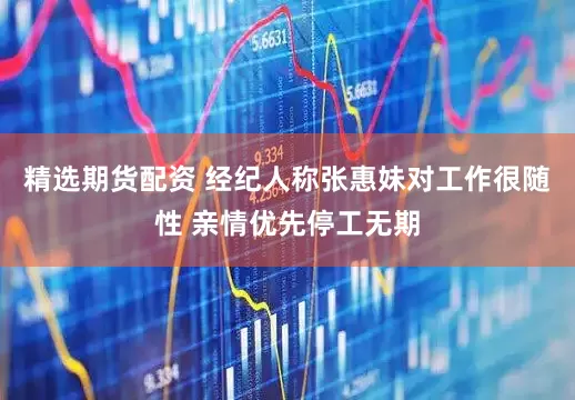 精选期货配资 经纪人称张惠妹对工作很随性 亲情优先停工无期