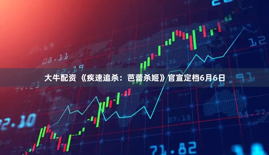 大牛配资 《疾速追杀：芭蕾杀姬》官宣定档6月6日
