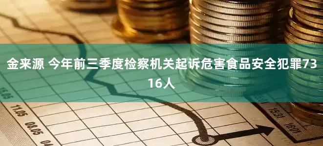 金来源 今年前三季度检察机关起诉危害食品安全犯罪7316人