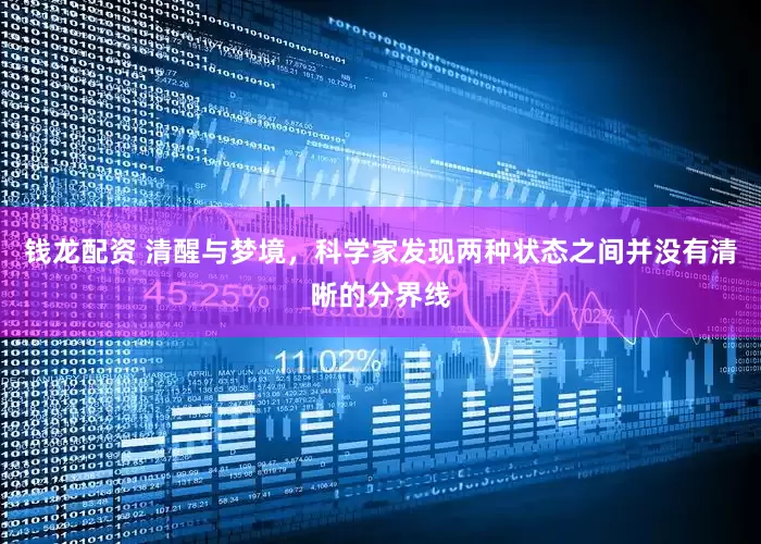 钱龙配资 清醒与梦境，科学家发现两种状态之间并没有清晰的分界线