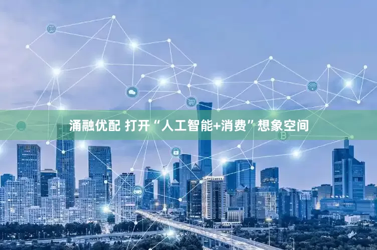 涌融优配 打开“人工智能+消费”想象空间