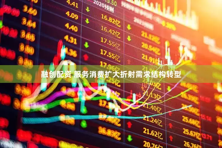 融创配资 服务消费扩大折射需求结构转型