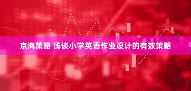 京海策略 浅谈小学英语作业设计的有效策略
